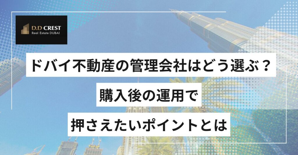ドバイ不動産の管理会社はどう選ぶ？購入後の運用で押さえたいポイントとは