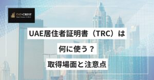 UAE居住者証明書（TRC）は何に使う？取得場面と注意点