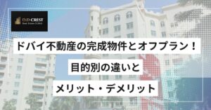 ドバイ不動産の完成物件とオフプラン！目的別の違いとメリット・デメリット