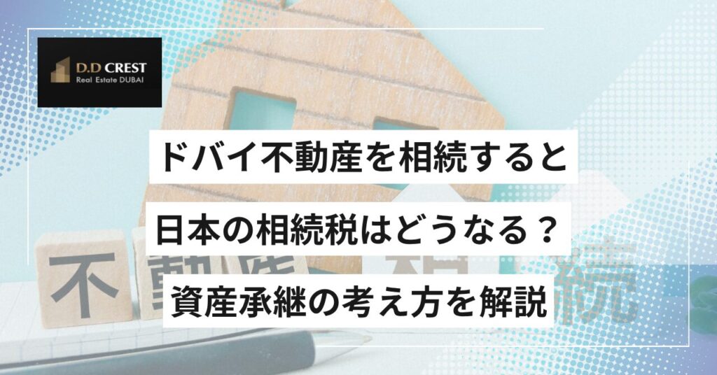 ドバイ不動産を相続すると日本の相続税はどうなる？資産承継の考え方を解説