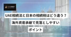 UAE相続法と日本の相続税はどう違う？海外資産承継で見落としやすいポイント