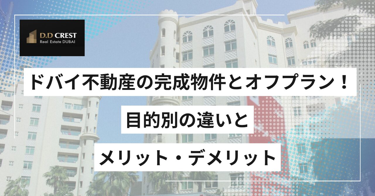 ドバイ不動産の完成物件とオフプラン！目的別の違いとメリット・デメリット