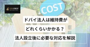 ドバイ法人は維持費がどれくらいかかる？法人設立後に必要な対応を解説