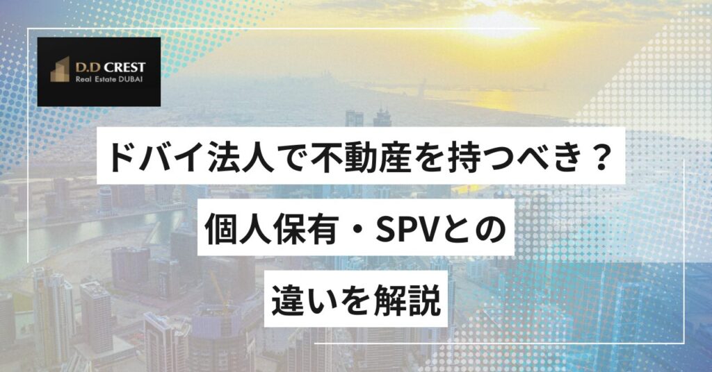ドバイ法人で不動産を持つべき？個人保有・SPVとの違いを解説